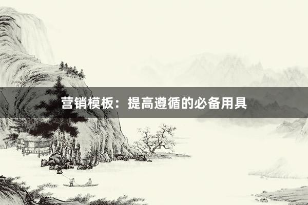 营销模板：提高遵循的必备用具